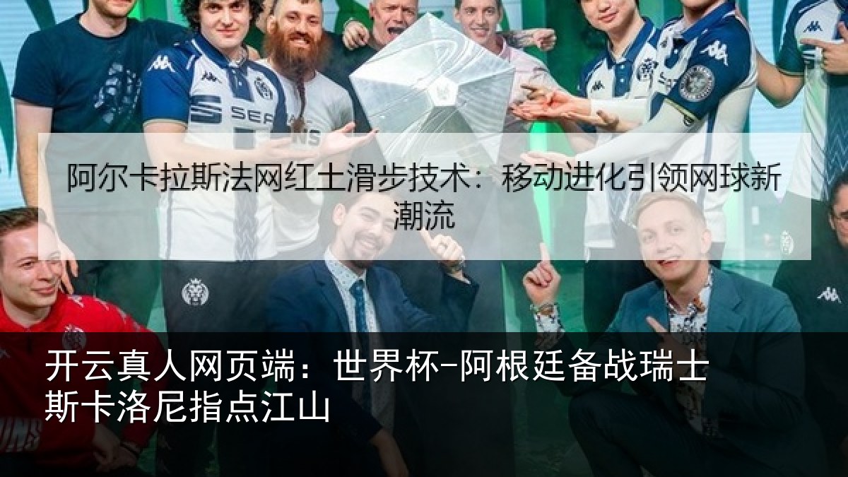 开云真人网页端：世界杯-阿根廷备战瑞士斯卡洛尼指点江山