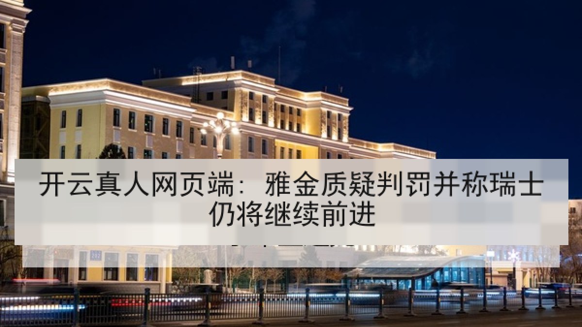 开云真人网页端: 雅金质疑判罚并称瑞士仍将继续前进