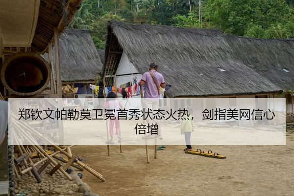 郑钦文帕勒莫卫冕首秀状态火热，剑指美网信心倍增