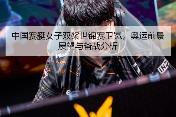 中国赛艇女子双桨世锦赛卫冕，奥运前景展望与备战分析