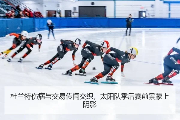 杜兰特伤病与交易传闻交织，太阳队季后赛前景蒙上阴影