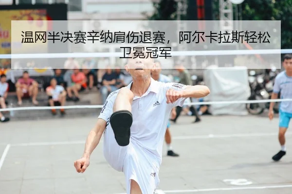 wen-wang-ban-jue-sai-xin-na-jian-shang-tui-sai-a-er-ka-la-si-qing-song-wei-mian-guan-jun-2-744.jpg