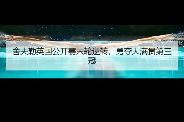 舍夫勒英国公开赛末轮逆转，勇夺大满贯第三冠