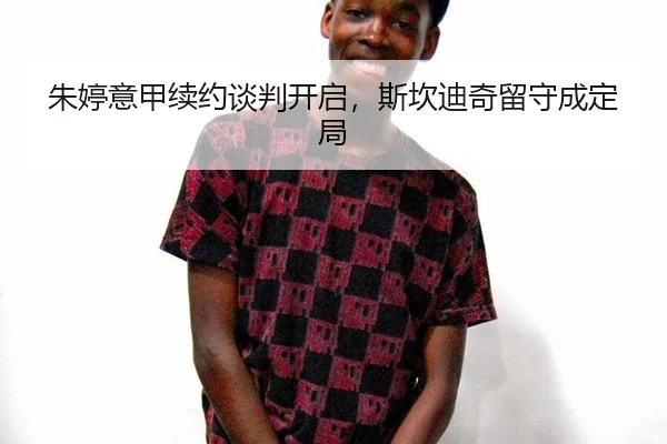 朱婷意甲续约谈判开启，斯坎迪奇留守成定局