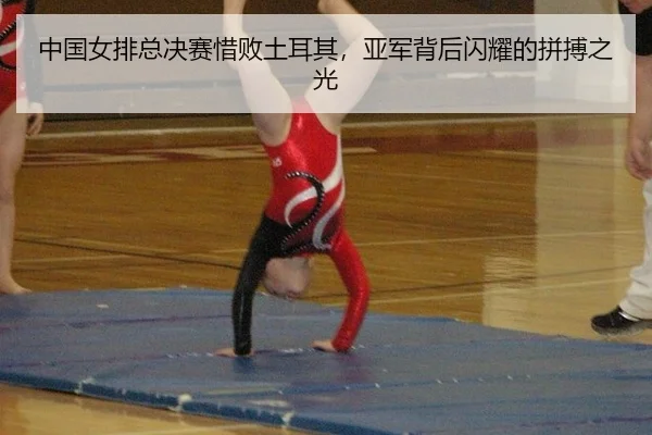 中国女排总决赛惜败土耳其，亚军背后闪耀的拼搏之光