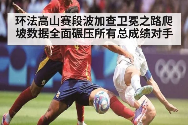 环法高山赛段波加查卫冕之路爬坡数据全面碾压所有总成绩对手